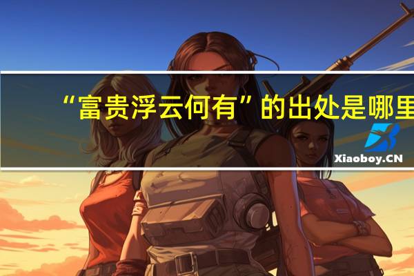 “富贵浮云何有”的出处是哪里