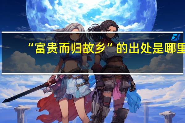 “富贵而归故乡”的出处是哪里