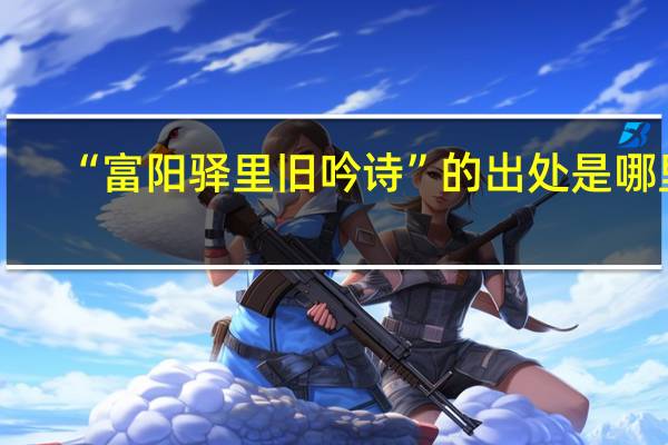 “富阳驿里旧吟诗”的出处是哪里
