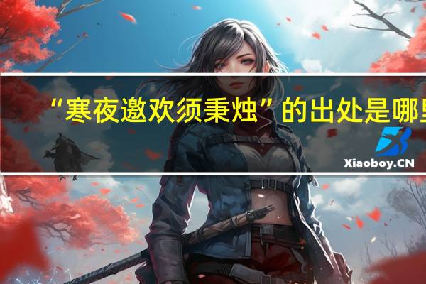 “寒夜邀欢须秉烛”的出处是哪里