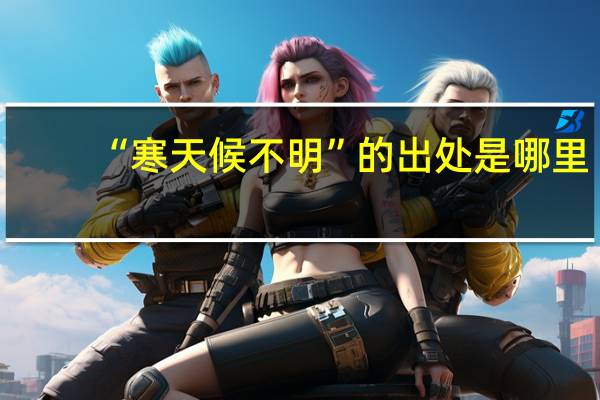 “寒天候不明”的出处是哪里