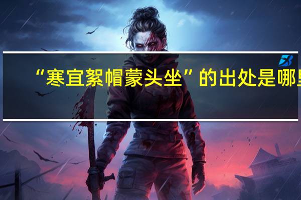 “寒宜絮帽蒙头坐”的出处是哪里