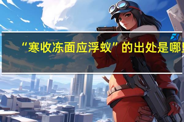 “寒收冻面应浮蚁”的出处是哪里