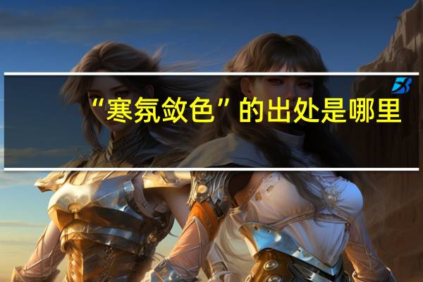 “寒氛敛色”的出处是哪里