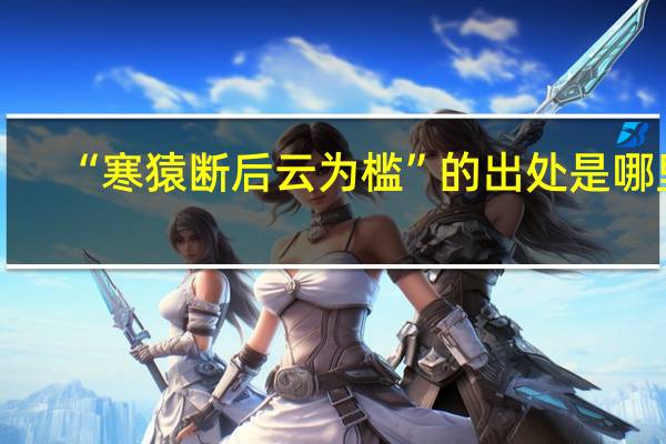 “寒猿断后云为槛”的出处是哪里