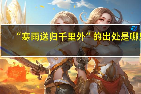 “寒雨送归千里外”的出处是哪里