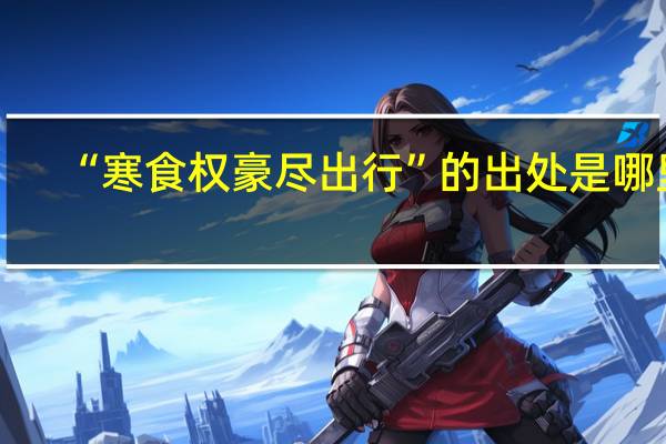 “寒食权豪尽出行”的出处是哪里