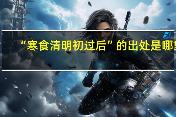 “寒食清明初过后”的出处是哪里