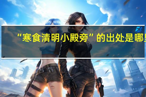 “寒食清明小殿旁”的出处是哪里