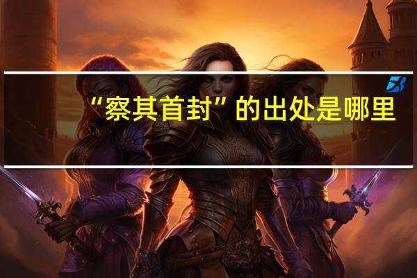 “察其首封”的出处是哪里