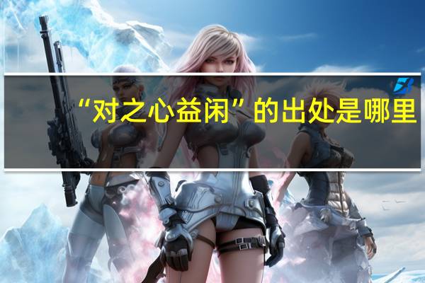 “对之心益闲”的出处是哪里