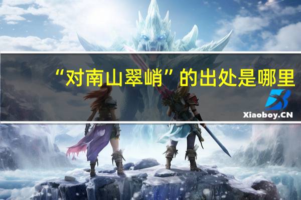 “对南山翠峭”的出处是哪里