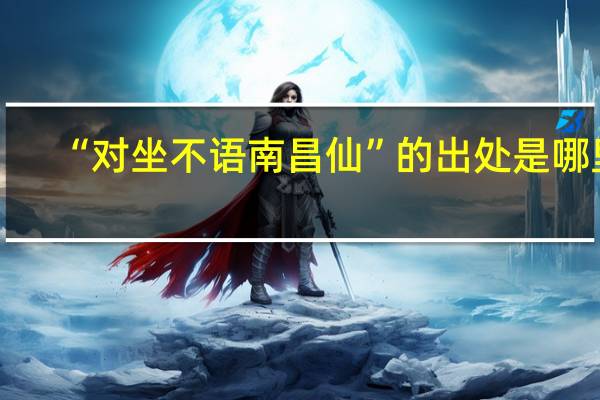 “对坐不语南昌仙”的出处是哪里