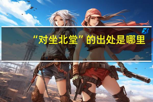 “对坐北堂”的出处是哪里