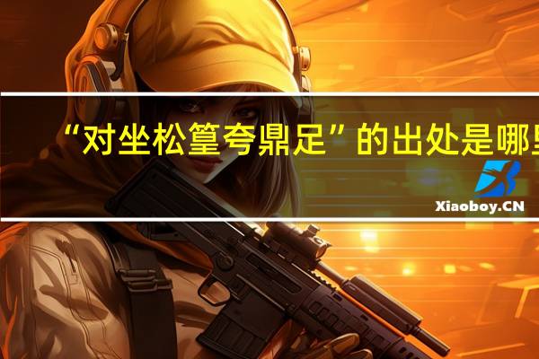 “对坐松篁夸鼎足”的出处是哪里