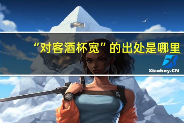 “对客酒杯宽”的出处是哪里