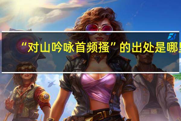 “对山吟咏首频搔”的出处是哪里
