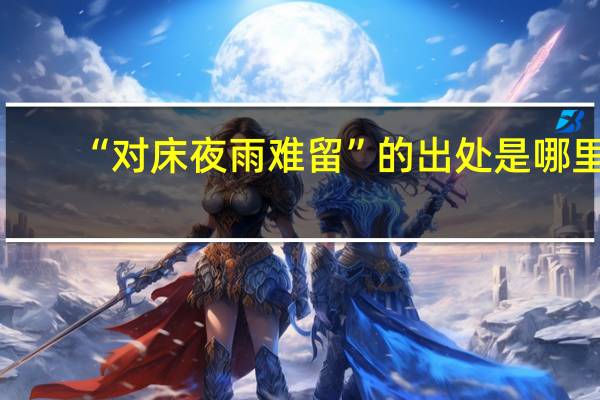 “对床夜雨难留”的出处是哪里