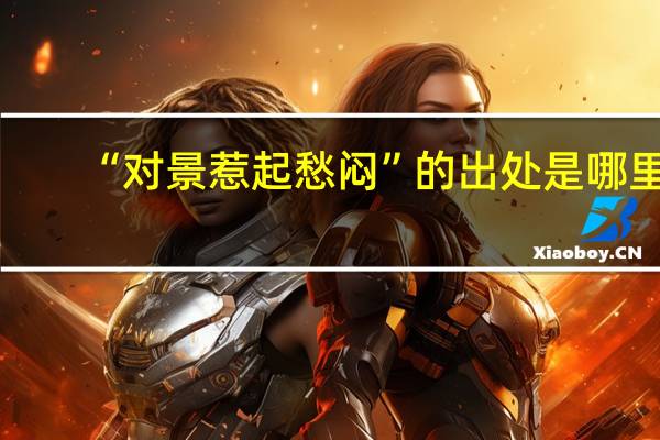 “对景惹起愁闷”的出处是哪里