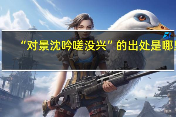 “对景沈吟嗟没兴”的出处是哪里