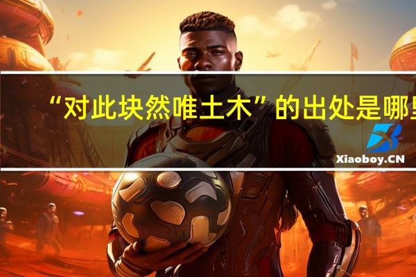 “对此块然唯土木”的出处是哪里