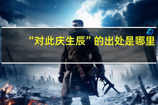 “对此庆生辰”的出处是哪里