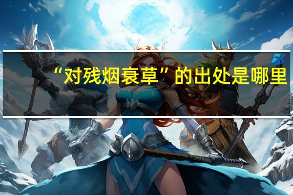 “对残烟衰草”的出处是哪里