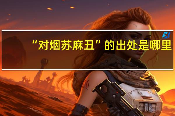 “对烟苏麻丑”的出处是哪里