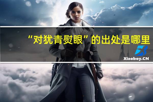 “对犹青熨眼”的出处是哪里