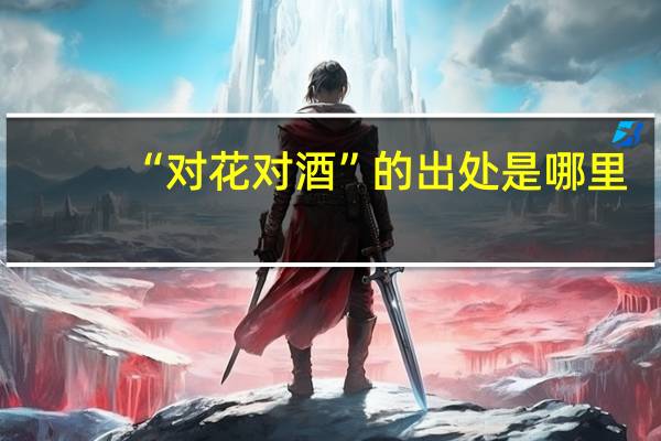 “对花对酒”的出处是哪里