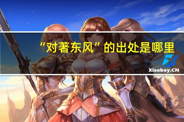 “对著东风”的出处是哪里