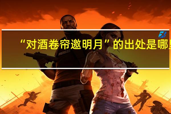 “对酒卷帘邀明月”的出处是哪里