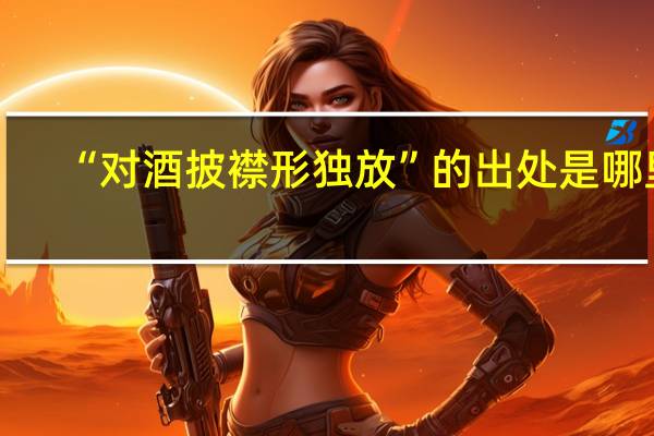 “对酒披襟形独放”的出处是哪里
