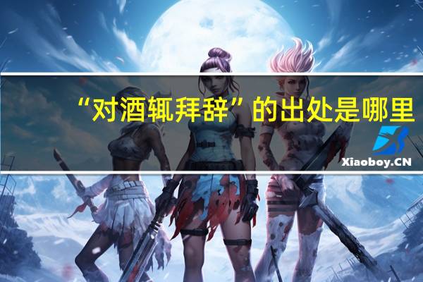 “对酒辄拜辞”的出处是哪里