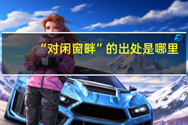 “对闲窗畔”的出处是哪里