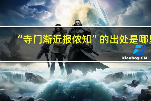 “寺门渐近报侬知”的出处是哪里