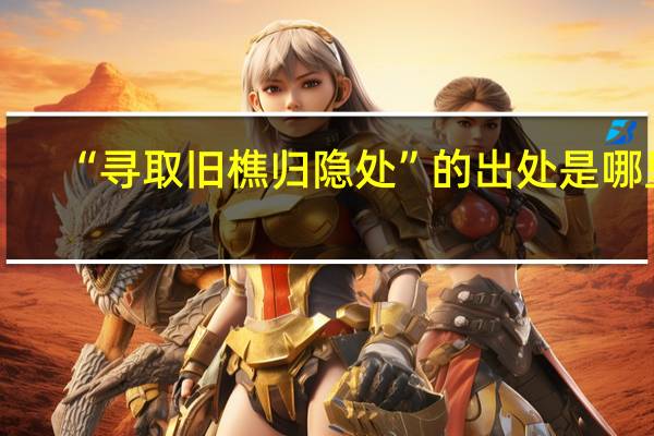 “寻取旧樵归隐处”的出处是哪里