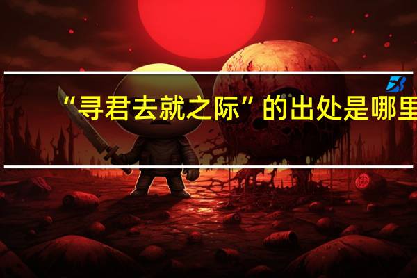 “寻君去就之际”的出处是哪里