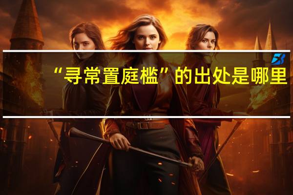 “寻常置庭槛”的出处是哪里