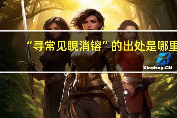 “寻常见睍消镕”的出处是哪里
