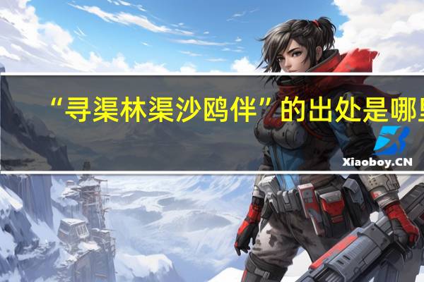“寻渠林渠沙鸥伴”的出处是哪里