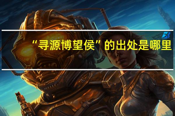 “寻源博望侯”的出处是哪里