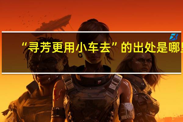 “寻芳更用小车去”的出处是哪里