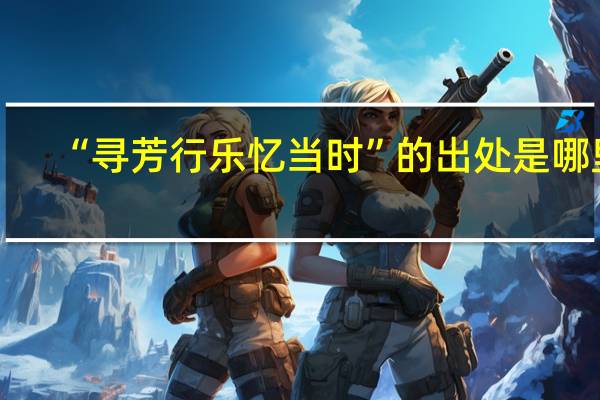 “寻芳行乐忆当时”的出处是哪里