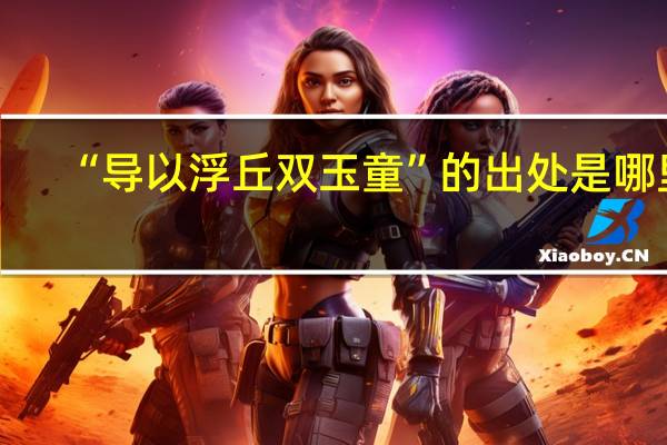 “导以浮丘双玉童”的出处是哪里