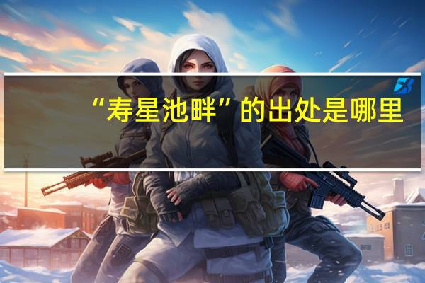 “寿星池畔”的出处是哪里