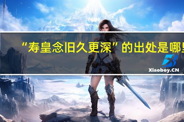 “寿皇念旧久更深”的出处是哪里