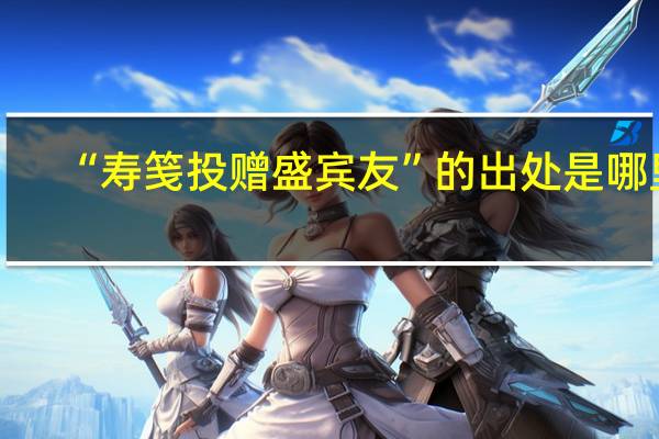 “寿笺投赠盛宾友”的出处是哪里