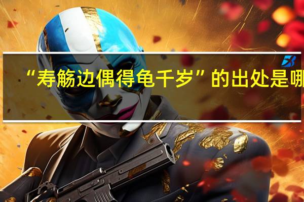 “寿觞边偶得龟千岁”的出处是哪里