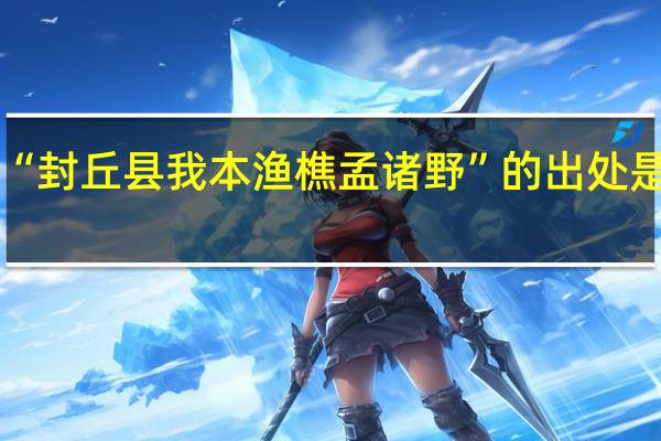 “封丘县我本渔樵孟诸野”的出处是哪里